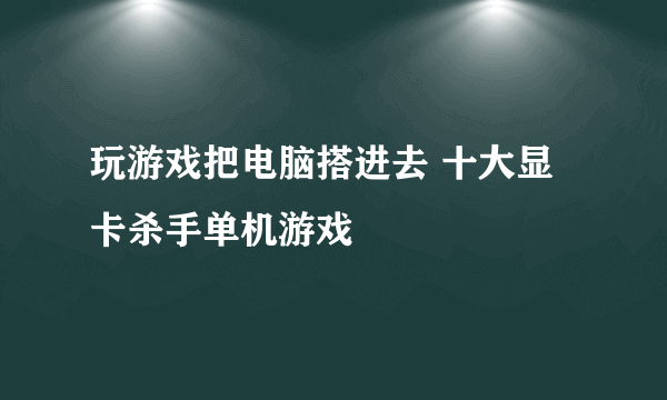 玩游戏把电脑搭进去 十大显卡杀手单机游戏