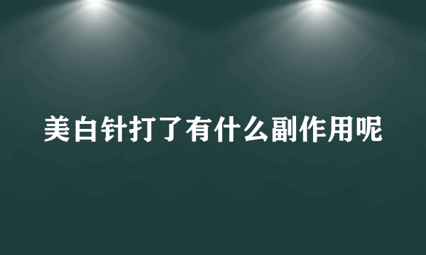 美白针打了有什么副作用呢