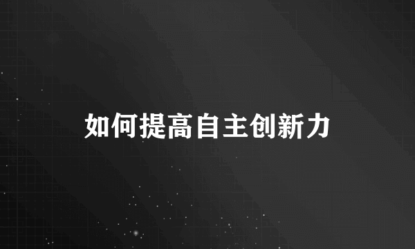 如何提高自主创新力