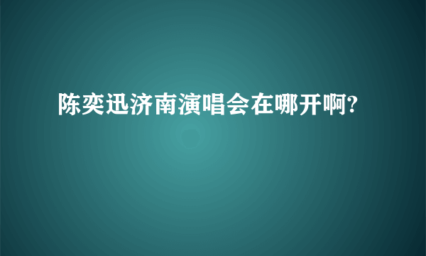 陈奕迅济南演唱会在哪开啊?