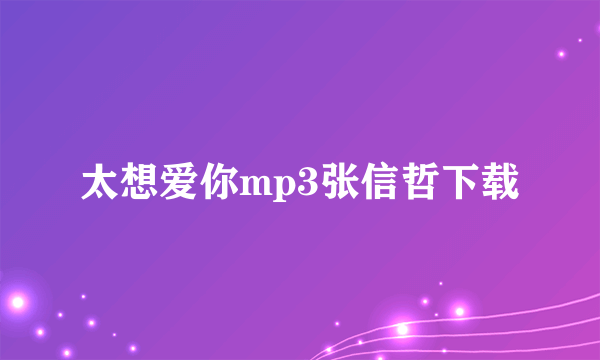 太想爱你mp3张信哲下载