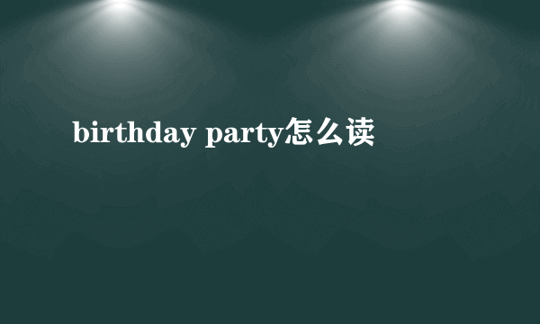 birthday party怎么读