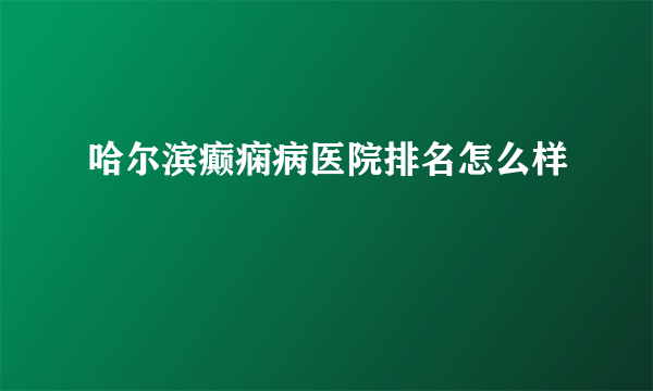 哈尔滨癫痫病医院排名怎么样