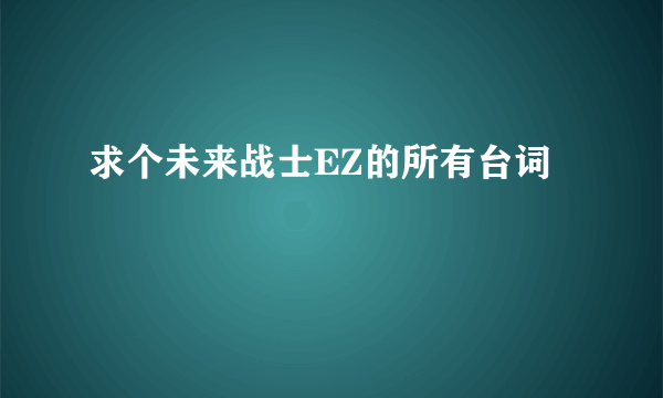 求个未来战士EZ的所有台词