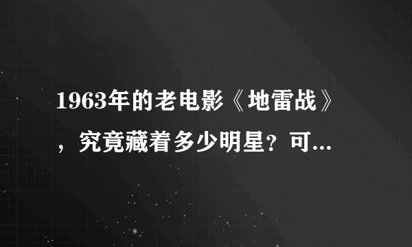 1963年的老电影《地雷战》，究竟藏着多少明星？可惜好多已去世