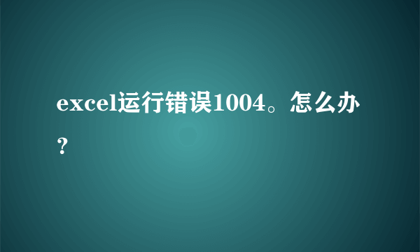 excel运行错误1004。怎么办？