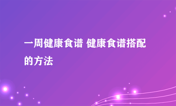 一周健康食谱 健康食谱搭配的方法