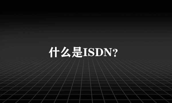 什么是ISDN？