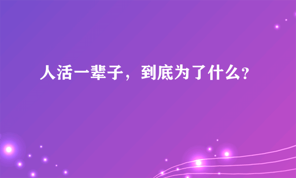 人活一辈子，到底为了什么？