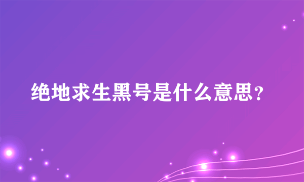 绝地求生黑号是什么意思？