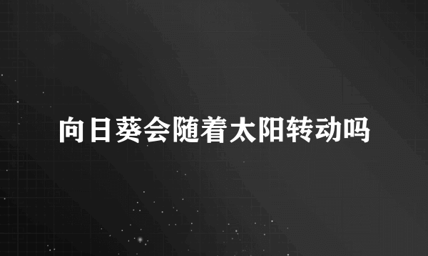 向日葵会随着太阳转动吗