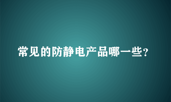 常见的防静电产品哪一些？