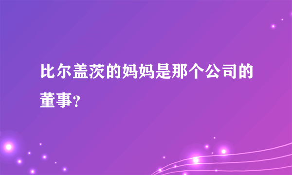 比尔盖茨的妈妈是那个公司的董事？