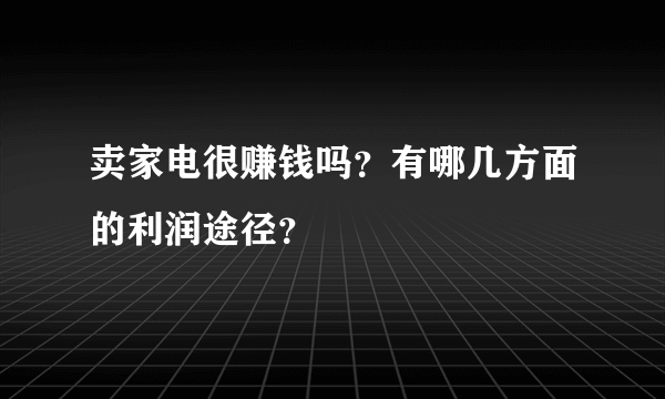 卖家电很赚钱吗？有哪几方面的利润途径？