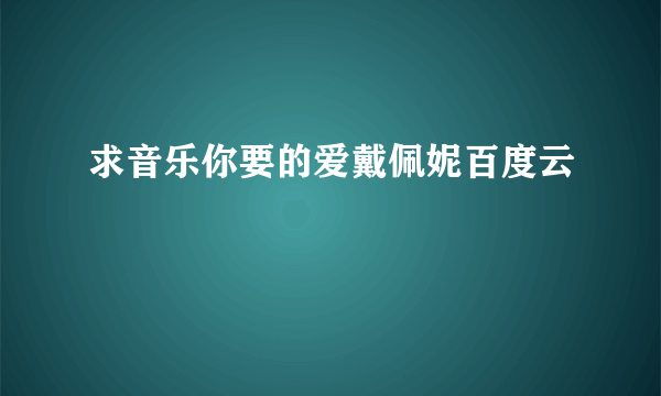 求音乐你要的爱戴佩妮百度云