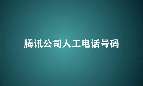 腾讯公司人工电话号码