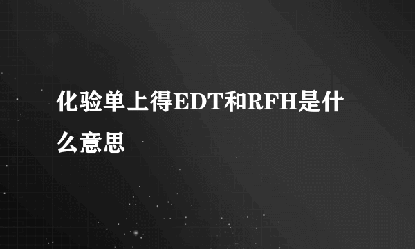 化验单上得EDT和RFH是什么意思