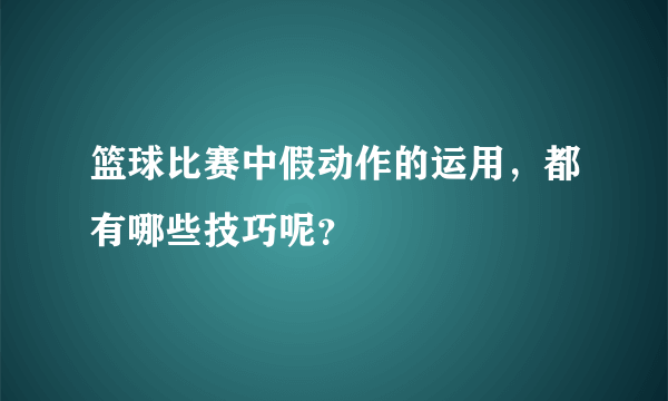 篮球比赛中假动作的运用，都有哪些技巧呢？