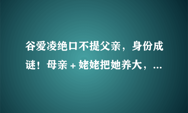 谷爱凌绝口不提父亲，身份成谜！母亲＋姥姥把她养大，花费上千万