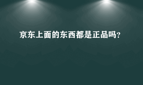 京东上面的东西都是正品吗？