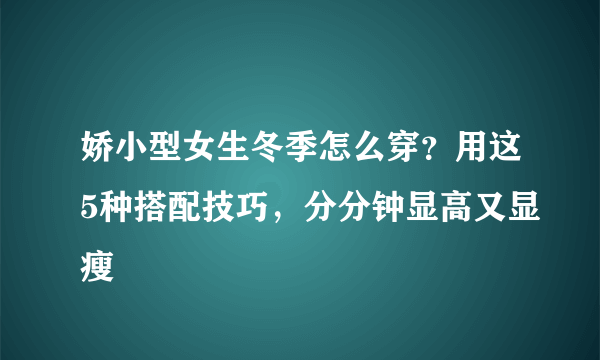 娇小型女生冬季怎么穿？用这5种搭配技巧，分分钟显高又显瘦