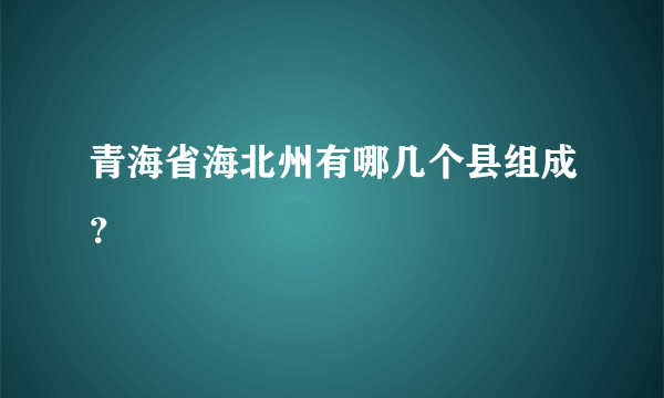 青海省海北州有哪几个县组成？