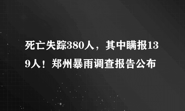 死亡失踪380人，其中瞒报139人！郑州暴雨调查报告公布