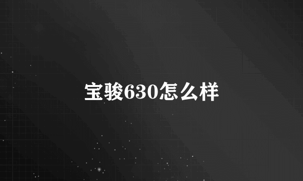 宝骏630怎么样