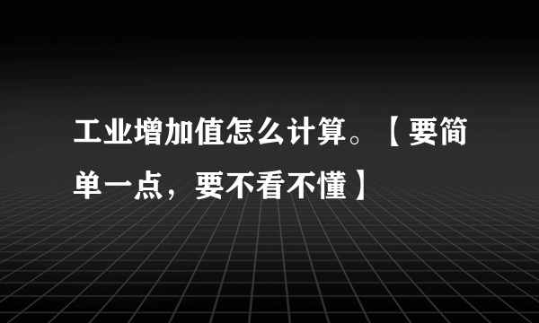 工业增加值怎么计算。【要简单一点，要不看不懂】