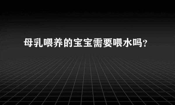 母乳喂养的宝宝需要喂水吗？