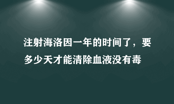 注射海洛因一年的时间了，要多少天才能清除血液没有毒