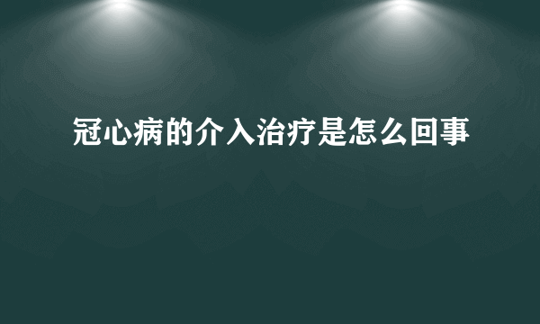 冠心病的介入治疗是怎么回事