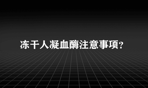 冻干人凝血酶注意事项？