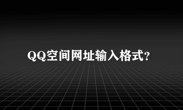 QQ空间网址输入格式？