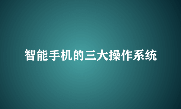 智能手机的三大操作系统