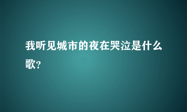 我听见城市的夜在哭泣是什么歌？