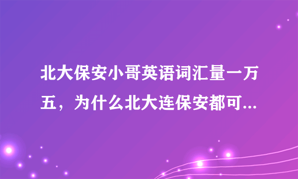 北大保安小哥英语词汇量一万五，为什么北大连保安都可以这么牛？