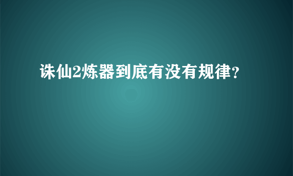 诛仙2炼器到底有没有规律？