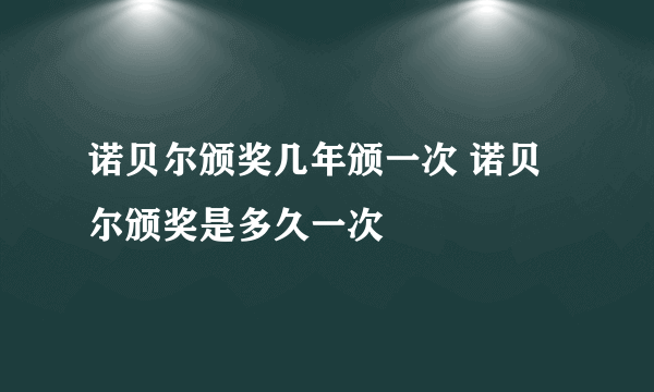 诺贝尔颁奖几年颁一次 诺贝尔颁奖是多久一次