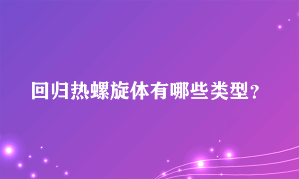 回归热螺旋体有哪些类型？