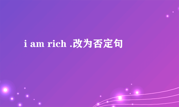 i am rich .改为否定句