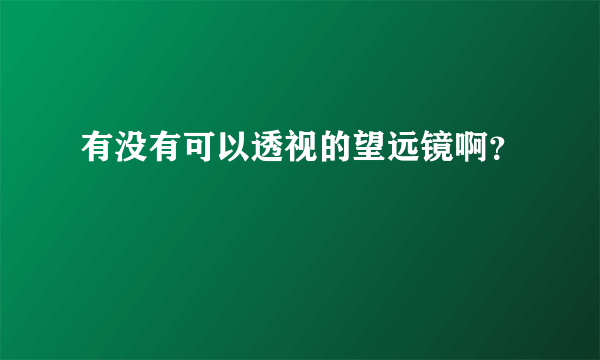 有没有可以透视的望远镜啊？