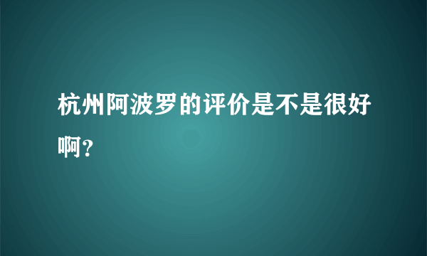 杭州阿波罗的评价是不是很好啊？