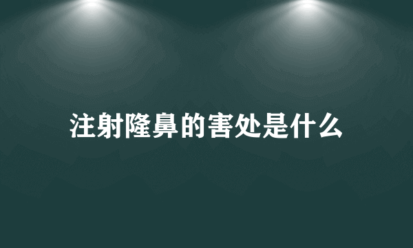 注射隆鼻的害处是什么