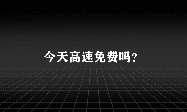 今天高速免费吗？