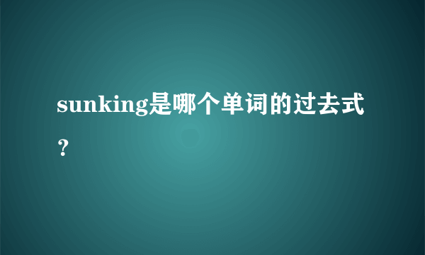 sunking是哪个单词的过去式？