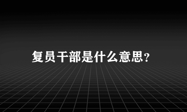 复员干部是什么意思？