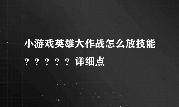 小游戏英雄大作战怎么放技能？？？？？详细点