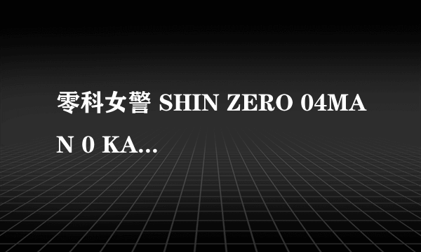 零科女警 SHIN ZERO 04MAN 0 KA NO ONNA FUTATABI怎么样