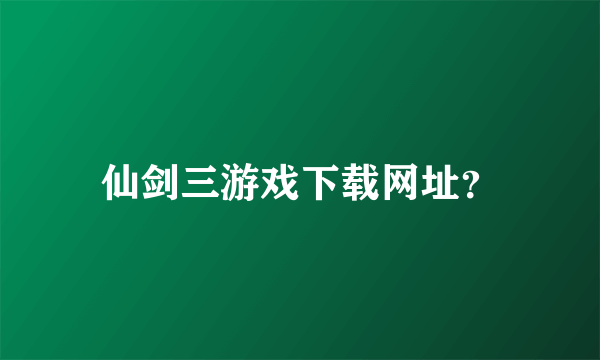 仙剑三游戏下载网址？